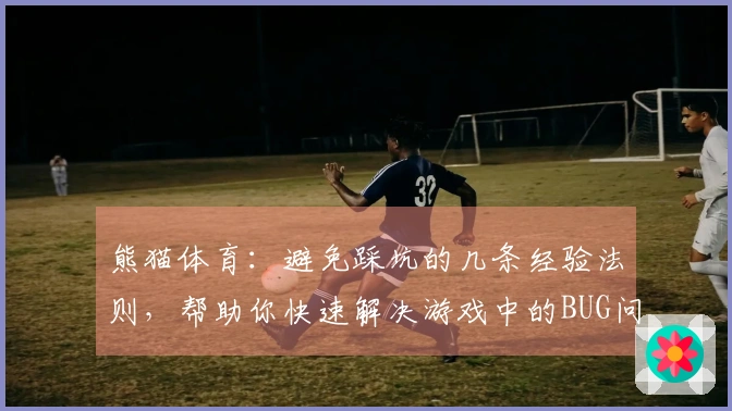 熊猫体育：避免踩坑的几条经验法则，帮助你快速解决游戏中的BUG问题