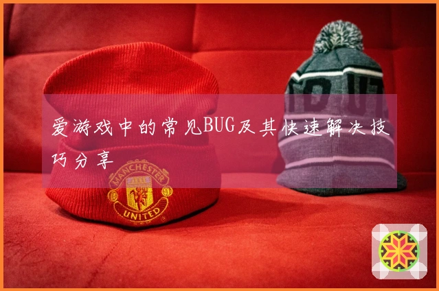 爱游戏中的常见BUG及其快速解决技巧分享