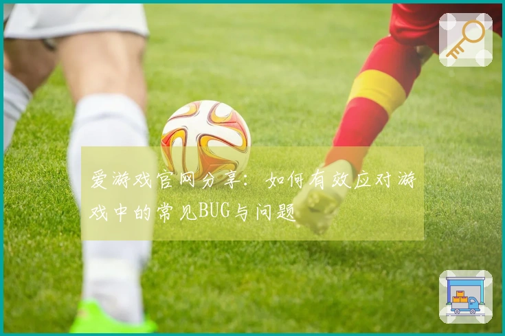 爱游戏官网分享：如何有效应对游戏中的常见BUG与问题