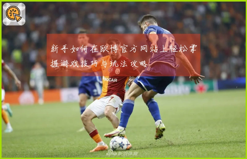 新手如何在欧博官方网站上轻松掌握游戏技巧与玩法攻略