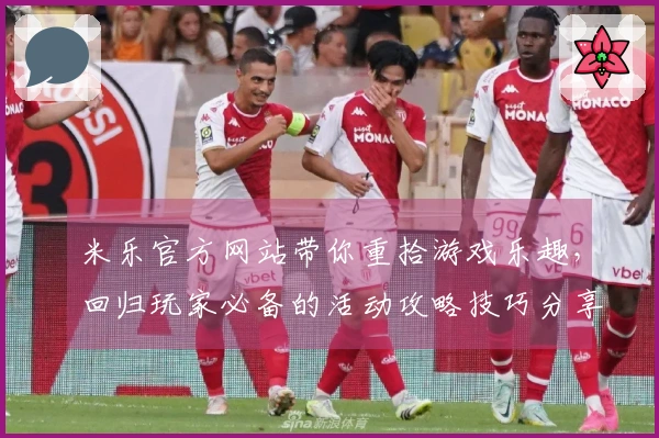 米乐官方网站带你重拾游戏乐趣，回归玩家必备的活动攻略技巧分享