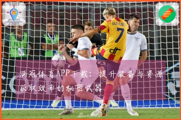 满冠体育APP下载：提升装备与资源获取效率的秘密武器