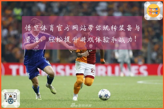 悟空体育官方网站带你玩转装备与资源，轻松提升游戏体验和战力！