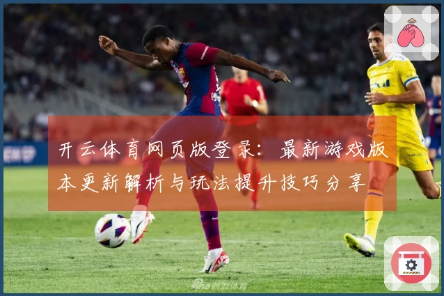 开云体育网页版登录：最新游戏版本更新解析与玩法提升技巧分享
