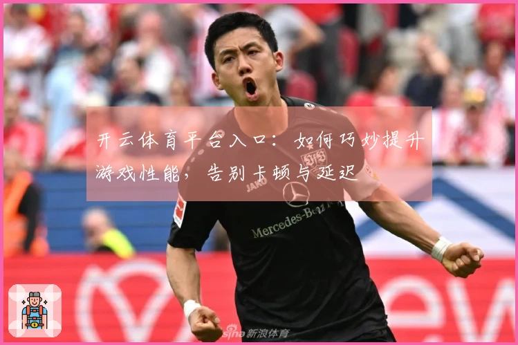 开云体育平台入口：如何巧妙提升游戏性能，告别卡顿与延迟