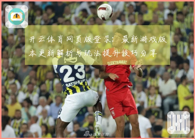 开云体育网页版登录：最新游戏版本更新解析与玩法提升技巧分享