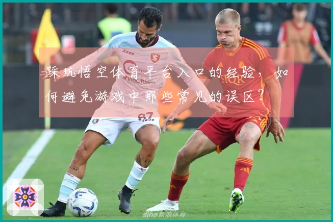 踩坑悟空体育平台入口的经验，如何避免游戏中那些常见的误区？