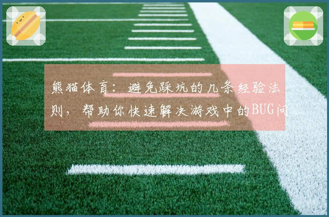 熊猫体育：避免踩坑的几条经验法则，帮助你快速解决游戏中的BUG问题
