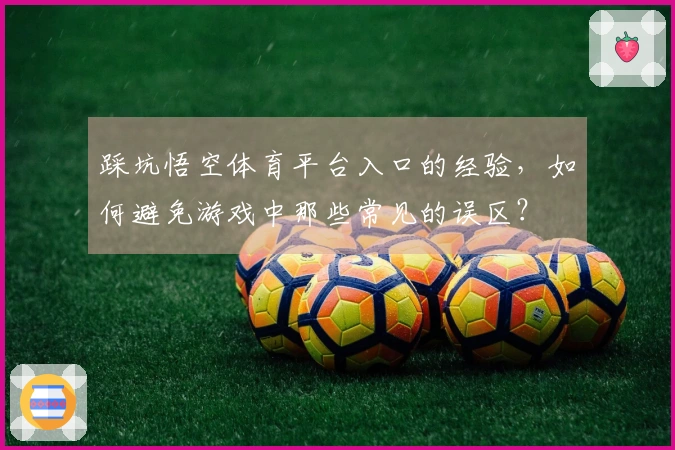 踩坑悟空体育平台入口的经验，如何避免游戏中那些常见的误区？